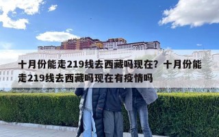十月份能走219线去西藏吗现在？十月份能走219线去西藏吗现在有疫情吗