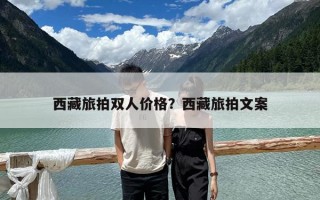 西藏旅拍双人价格？西藏旅拍文案