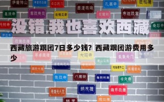 西藏旅游跟团7日多少钱？西藏跟团游费用多少