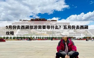 5月份去西藏旅游需要带什么？五月份去西藏攻略