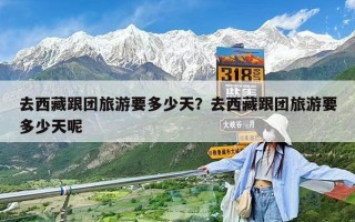 去西藏跟团旅游要多少天？去西藏跟团旅游要多少天呢