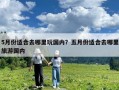5月份适合去哪里玩国内？五月份适合去哪里旅游国内