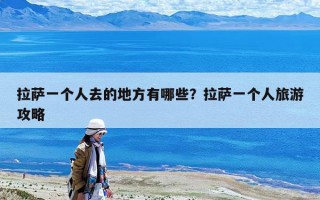 拉萨一个人去的地方有哪些？拉萨一个人旅游攻略