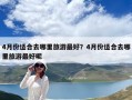 4月份适合去哪里旅游最好？4月份适合去哪里旅游最好呢