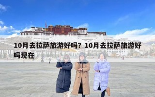 10月去拉萨旅游好吗？10月去拉萨旅游好吗现在