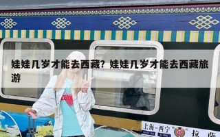 娃娃几岁才能去西藏？娃娃几岁才能去西藏旅游