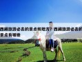 西藏旅游必去的景点和地方？西藏旅游必去的景点有哪些