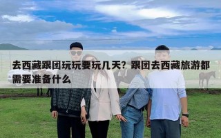 去西藏跟团玩玩要玩几天？跟团去西藏旅游都需要准备什么