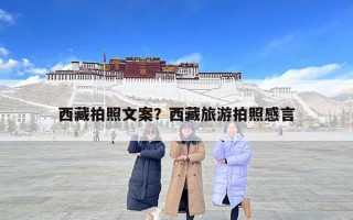 西藏拍照文案？西藏旅游拍照感言