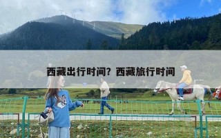 西藏出行时间？西藏旅行时间