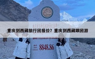 重庆到西藏旅行团报价？重庆到西藏跟团游