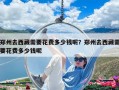 郑州去西藏需要花费多少钱呢？郑州去西藏需要花费多少钱呢