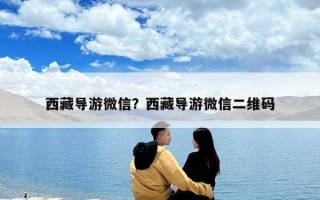 西藏导游微信？西藏导游微信二维码