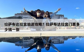 拉萨布达拉宫旅游攻略？拉萨布达拉宫门票多少钱一张