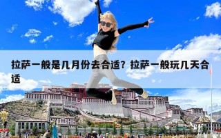 拉萨一般是几月份去合适？拉萨一般玩几天合适
