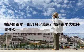 拉萨的雨季一般几月份结束？拉萨雨季大概持续多久