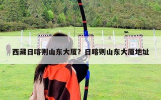 西藏日喀则山东大厦？日喀则山东大厦地址