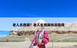 老人去西藏？老人去西藏旅游路线