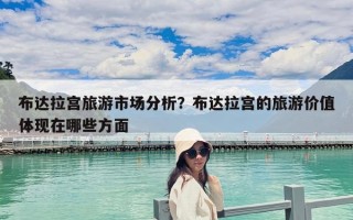 布达拉宫旅游市场分析？布达拉宫的旅游价值体现在哪些方面