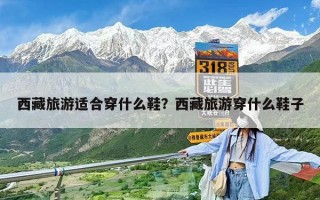 西藏旅游适合穿什么鞋？西藏旅游穿什么鞋子