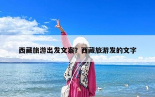 西藏旅游出发文案？西藏旅游发的文字