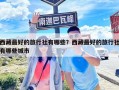 西藏最好的旅行社有哪些？西藏最好的旅行社有哪些城市