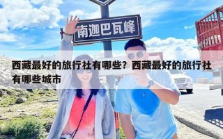 西藏最好的旅行社有哪些？西藏最好的旅行社有哪些城市
