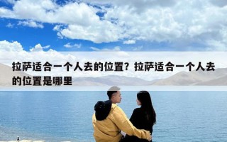 拉萨适合一个人去的位置？拉萨适合一个人去的位置是哪里