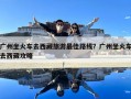 广州坐火车去西藏旅游最佳路线？广州坐火车去西藏攻略
