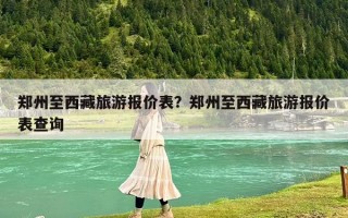 郑州至西藏旅游报价表？郑州至西藏旅游报价表查询