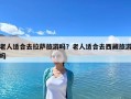 老人适合去拉萨旅游吗？老人适合去西藏旅游吗