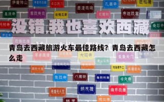 青岛去西藏旅游火车最佳路线？青岛去西藏怎么走