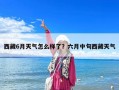 西藏6月天气怎么样了？六月中旬西藏天气
