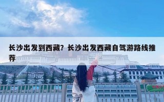 长沙出发到西藏？长沙出发西藏自驾游路线推荐