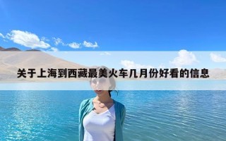 关于上海到西藏最美火车几月份好看的信息