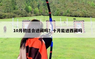 10月初适合进藏吗？十月能进西藏吗