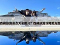 西藏旅游景点大全图片？西藏旅游攻略地方图