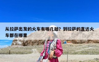 从拉萨出发的火车有哪几趟？到拉萨的直达火车都在哪里