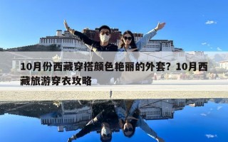 10月份西藏穿搭颜色艳丽的外套？10月西藏旅游穿衣攻略