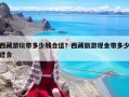 西藏游玩带多少钱合适？西藏旅游现金带多少适合