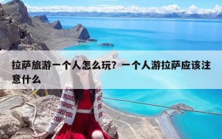 拉萨旅游一个人怎么玩？一个人游拉萨应该注意什么