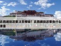 去西藏旅游要注意哪些？去西藏旅游要做什么准备