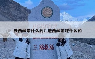 去西藏带什么药？进西藏前吃什么药