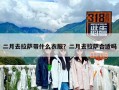 二月去拉萨带什么衣服？二月去拉萨合适吗