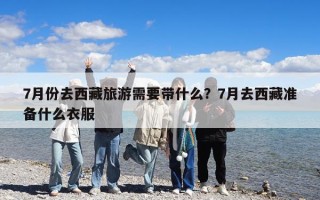 7月份去西藏旅游需要带什么？7月去西藏准备什么衣服