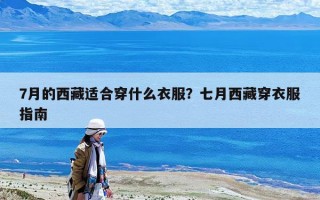 7月的西藏适合穿什么衣服？七月西藏穿衣服指南