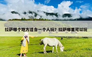拉萨哪个地方适合一个人玩？拉萨哪里可以玩