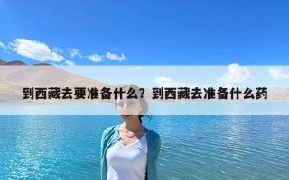 到西藏去要准备什么？到西藏去准备什么药