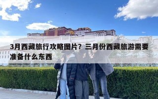 3月西藏旅行攻略图片？三月份西藏旅游需要准备什么东西