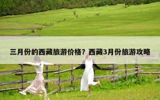 三月份的西藏旅游价格？西藏3月份旅游攻略